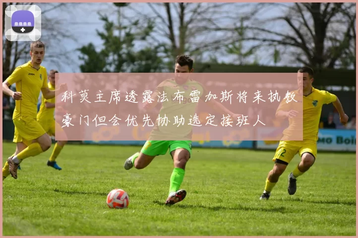 科莫主席透露法布雷加斯将来执教豪门但会优先协助选定接班人