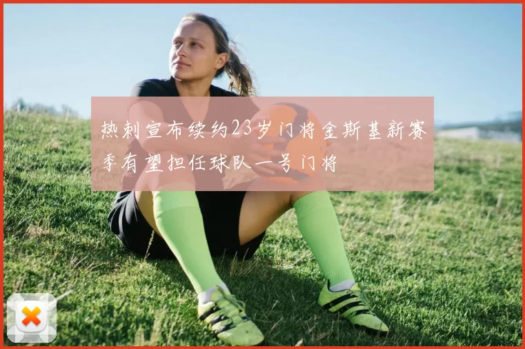 热刺宣布续约23岁门将金斯基新赛季有望担任球队一号门将