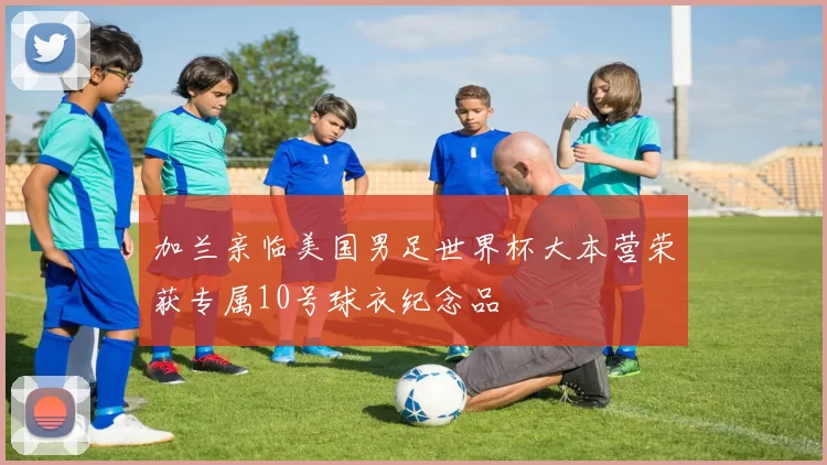 加兰亲临美国男足世界杯大本营荣获专属10号球衣纪念品
