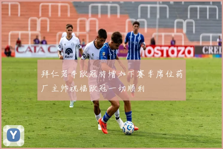 拜仁若夺欧冠将增加下赛季席位药厂主帅祝福欧冠一切顺利